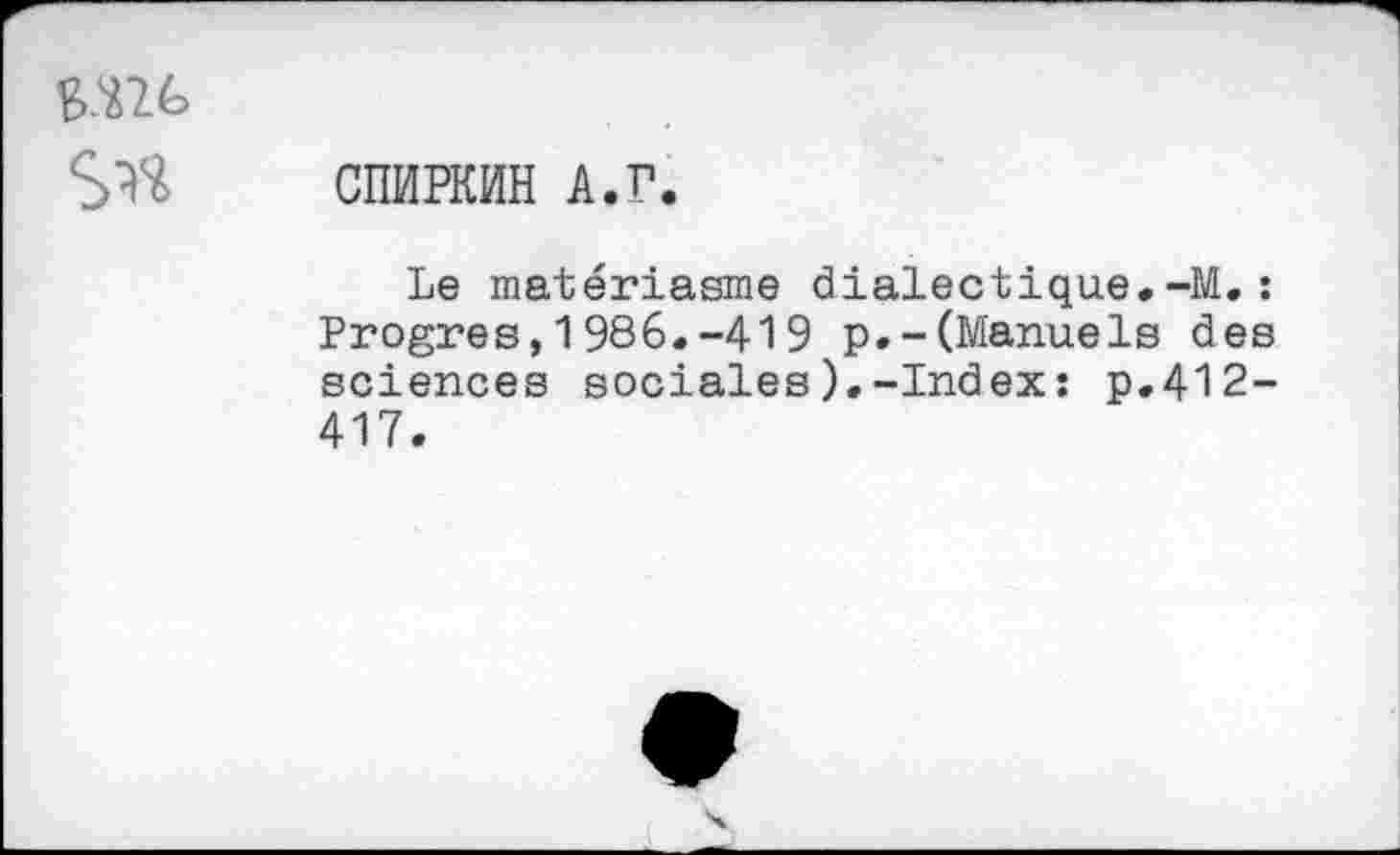 ﻿
CÜMPKMH A.r.
Le matériasme dialectique.-M.: Progrès,1986.-419 p.-(Manuels des sciences sociales).-Index: p,412-417.